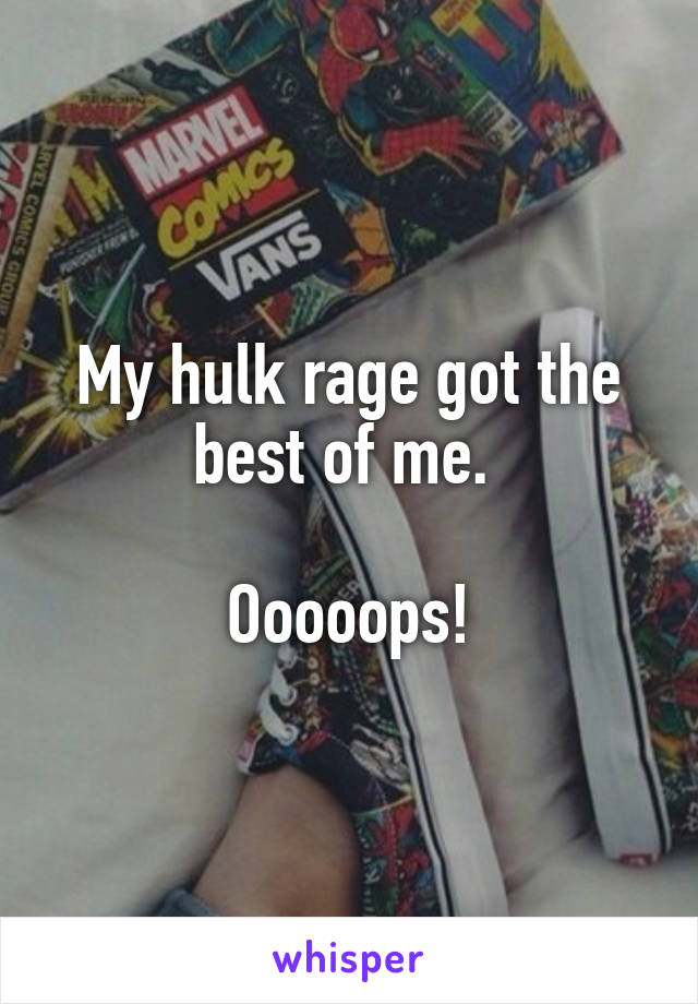 My hulk rage got the best of me. 

Ooooops!