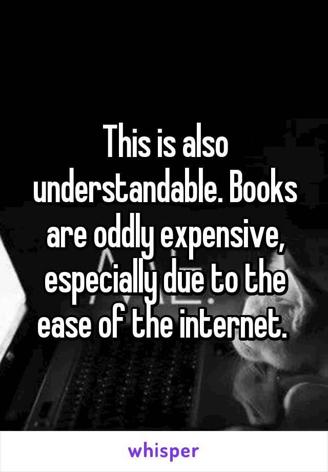 This is also understandable. Books are oddly expensive, especially due to the ease of the internet. 