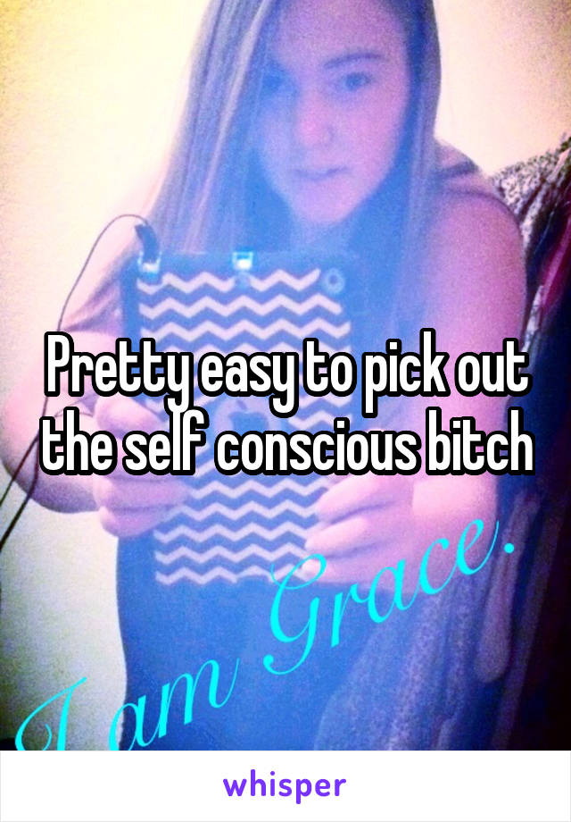 Pretty easy to pick out the self conscious bitch