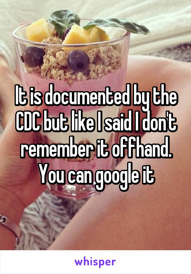 It is documented by the CDC but like I said I don't remember it offhand. You can google it