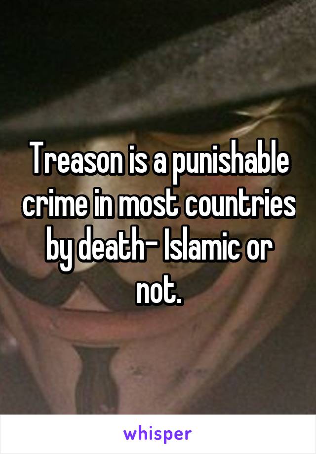 Treason is a punishable crime in most countries by death- Islamic or not.