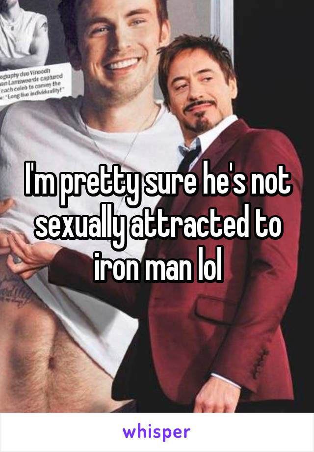 I'm pretty sure he's not sexually attracted to iron man lol