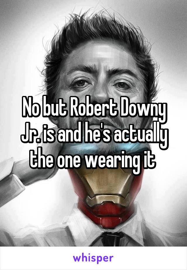 No but Robert Downy Jr. is and he's actually the one wearing it 