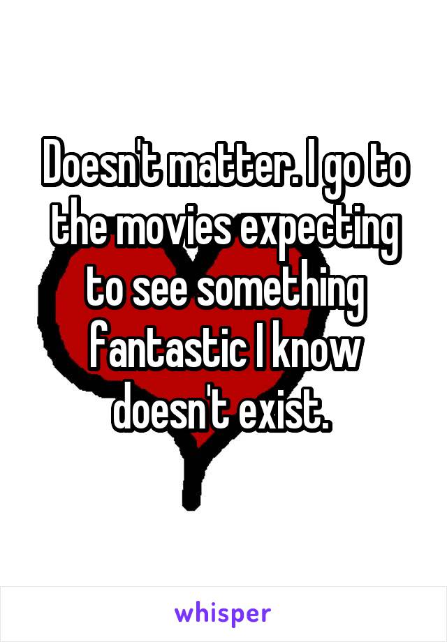 Doesn't matter. I go to the movies expecting to see something fantastic I know doesn't exist. 
