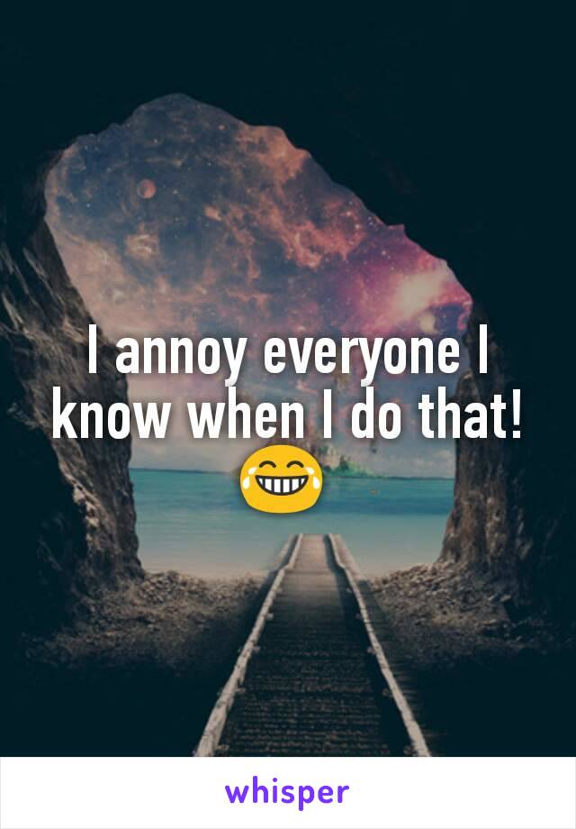 I annoy everyone I know when I do that! 😂 