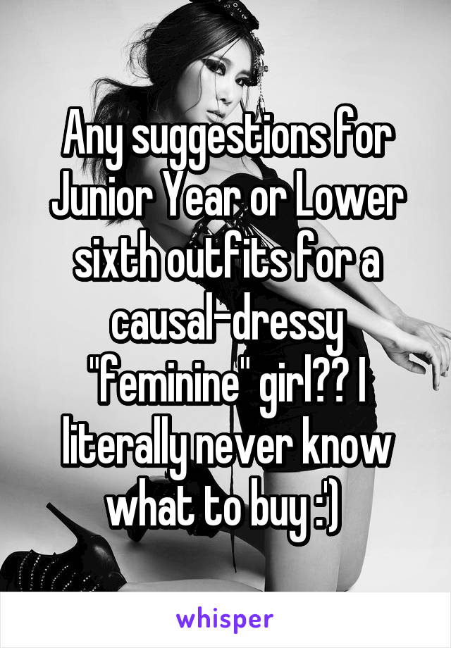 Any suggestions for Junior Year or Lower sixth outfits for a causal-dressy "feminine" girl?? I literally never know what to buy :') 