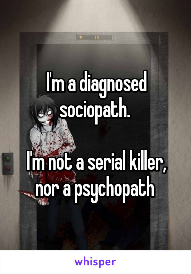 I'm a diagnosed sociopath. 

I'm not a serial killer, nor a psychopath 