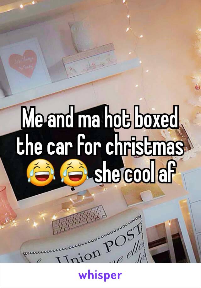 Me and ma hot boxed the car for christmas 😂😂 she cool af
