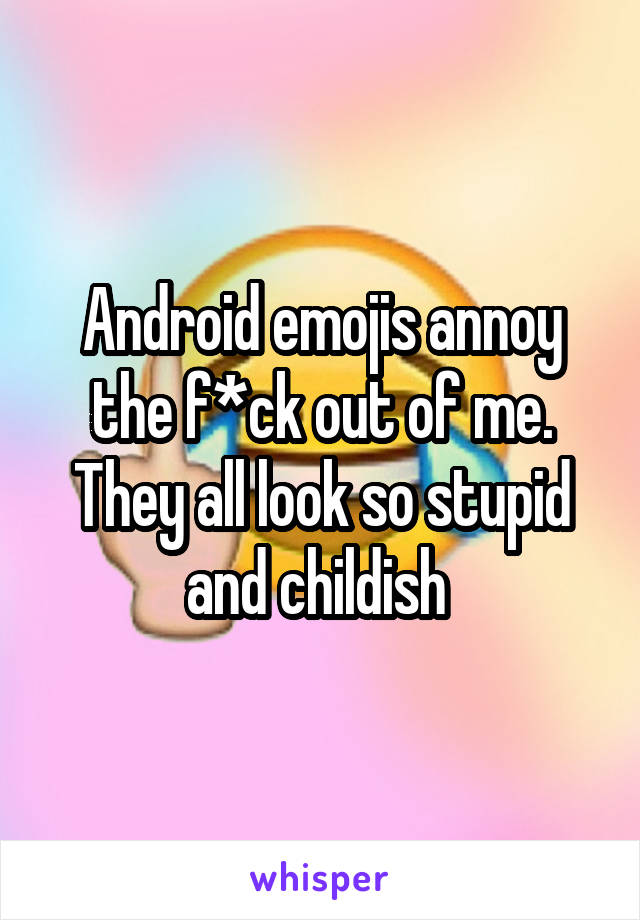 Android emojis annoy the f*ck out of me.
They all look so stupid and childish 