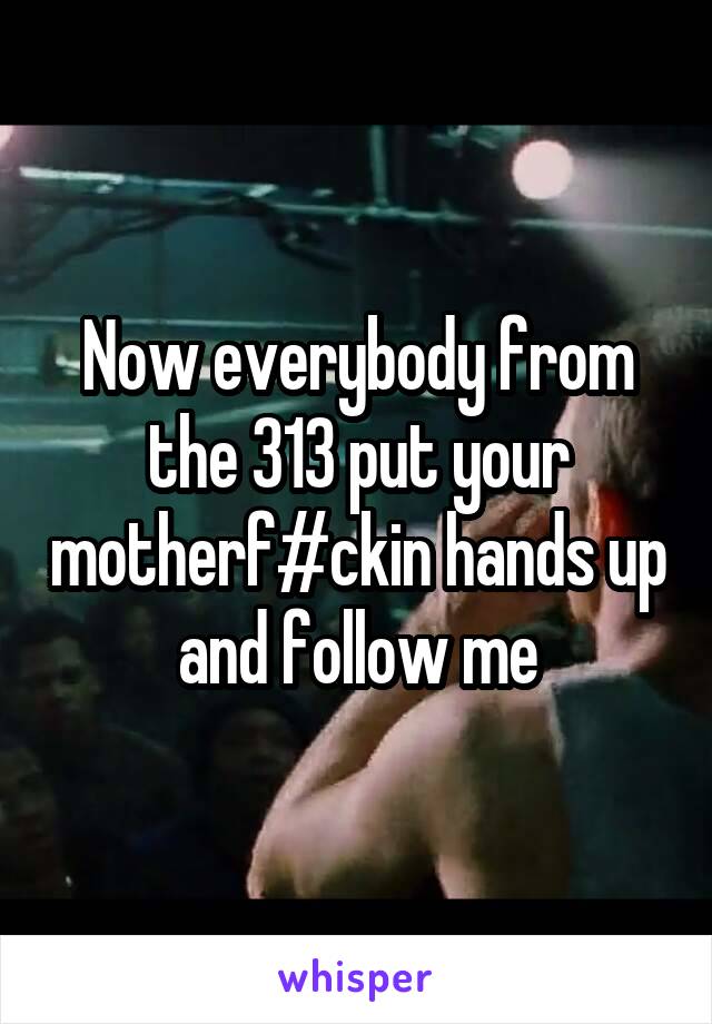 Now everybody from the 313 put your motherf#ckin hands up and follow me
