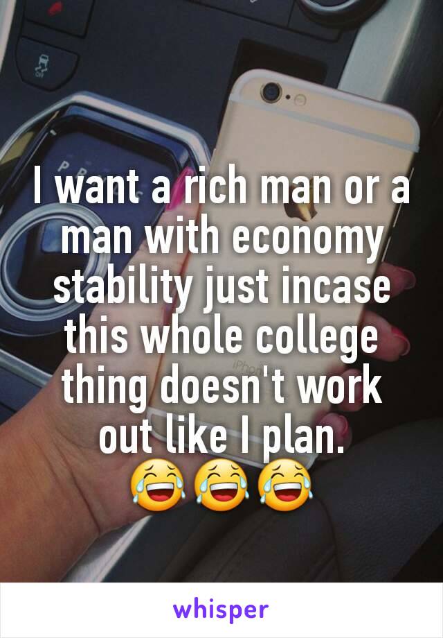 I want a rich man or a man with economy stability just incase this whole college thing doesn't work out like I plan.
😂😂😂