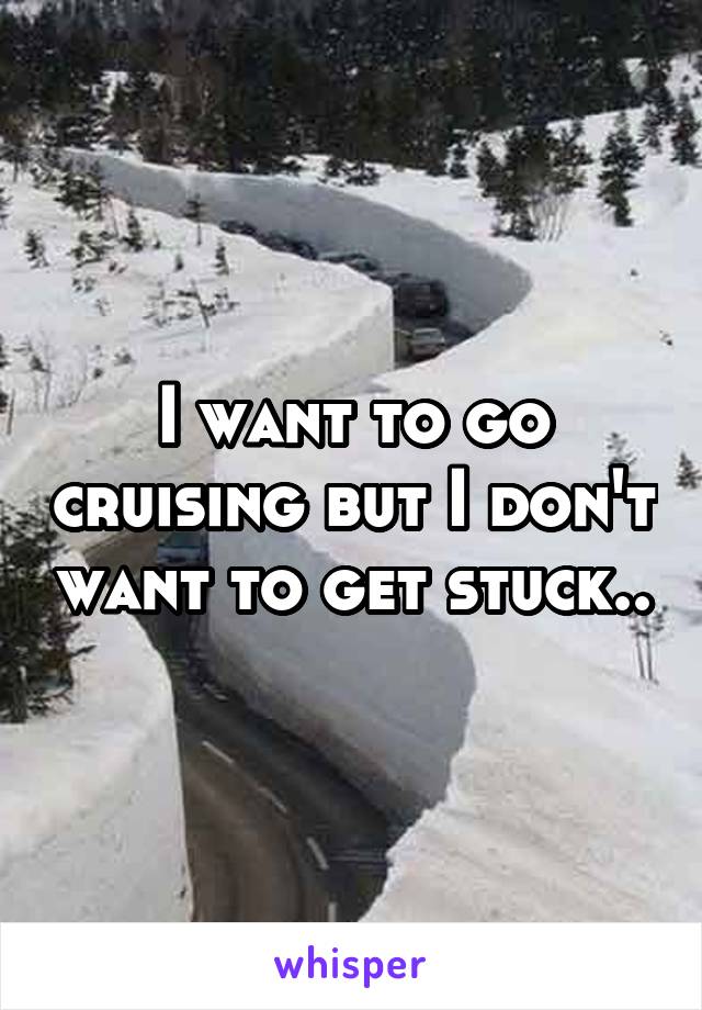 I want to go cruising but I don't want to get stuck..