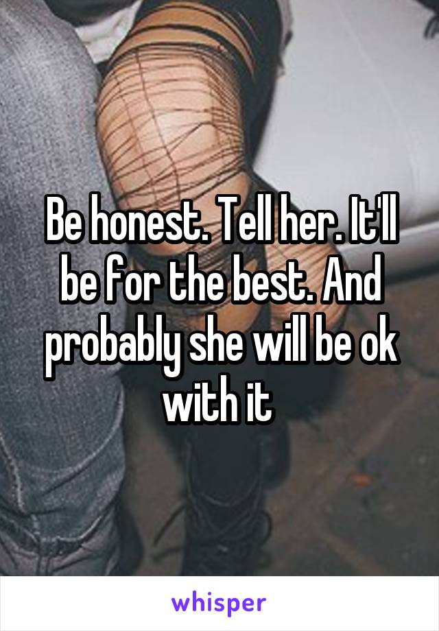 Be honest. Tell her. It'll be for the best. And probably she will be ok with it 