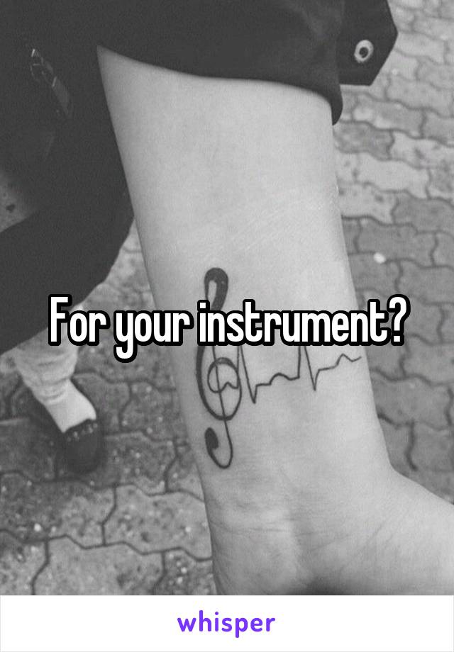 For your instrument?