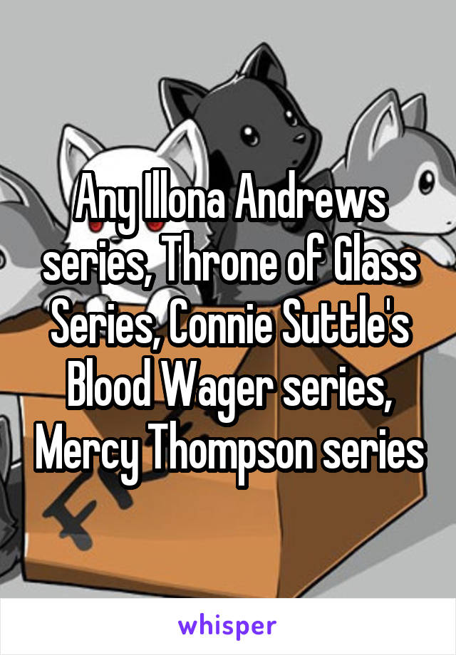 Any Illona Andrews series, Throne of Glass Series, Connie Suttle's Blood Wager series, Mercy Thompson series