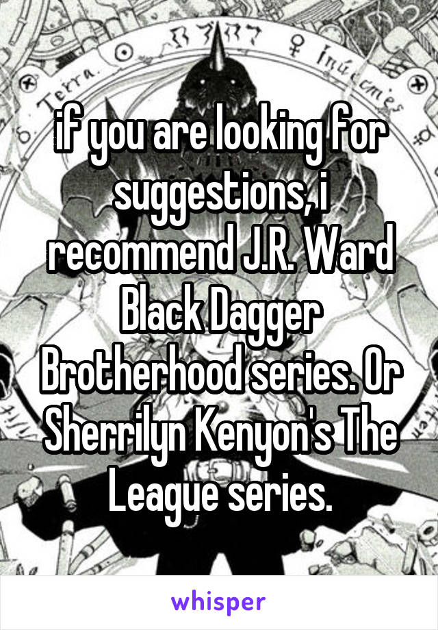 if you are looking for suggestions, i recommend J.R. Ward Black Dagger Brotherhood series. Or Sherrilyn Kenyon's The League series.