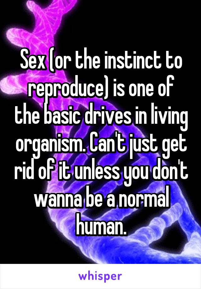 Sex (or the instinct to reproduce) is one of the basic drives in living organism. Can't just get rid of it unless you don't wanna be a normal human.