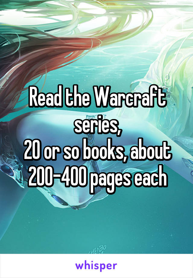 Read the Warcraft series,
20 or so books, about 200-400 pages each