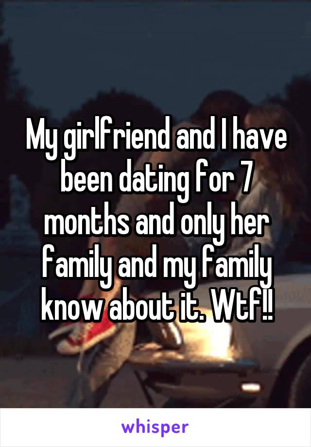My girlfriend and I have been dating for 7 months and only her family and my family know about it. Wtf!!