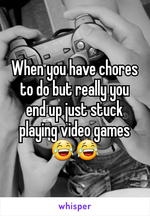 When you have chores to do but really you end up just stuck playing video games 😂😂