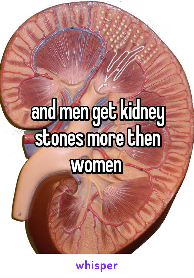 and men get kidney stones more then women 