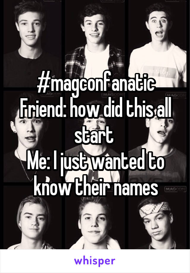 #magconfanatic
Friend: how did this all start 
Me: I just wanted to know their names