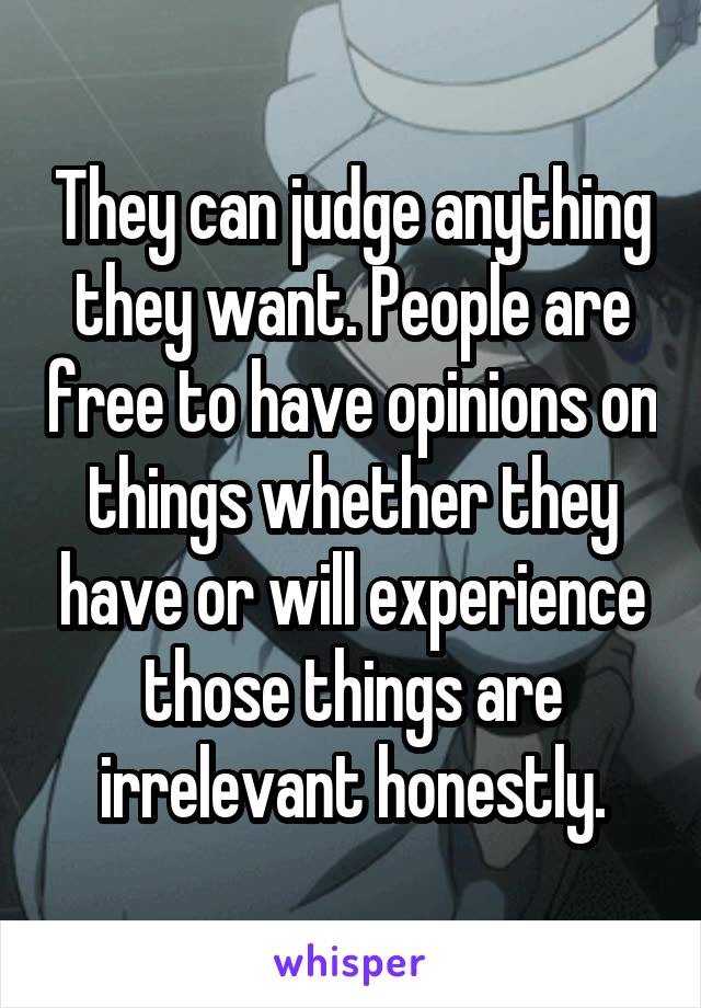 They can judge anything they want. People are free to have opinions on things whether they have or will experience those things are irrelevant honestly.