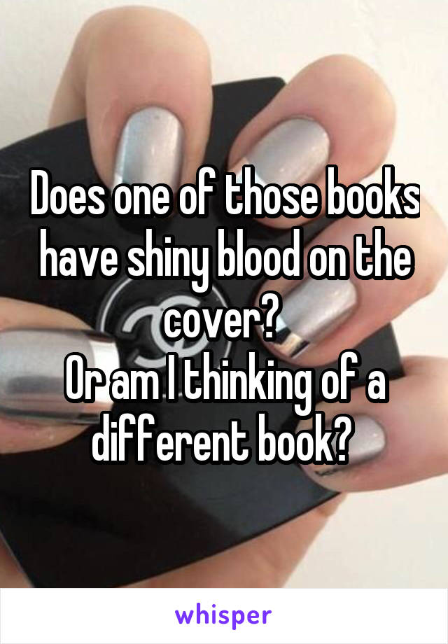 Does one of those books have shiny blood on the cover? 
Or am I thinking of a different book? 