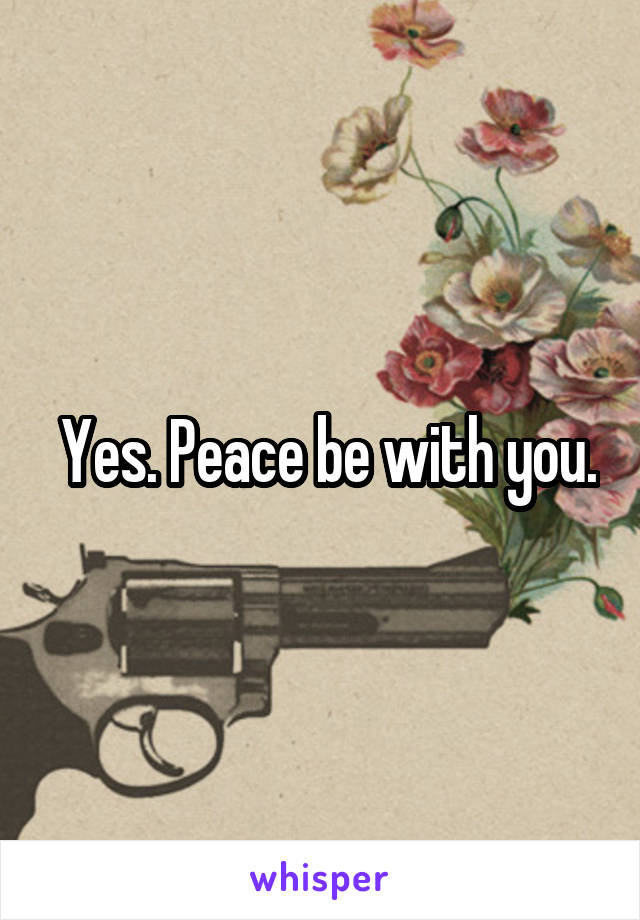  Yes. Peace be with you.