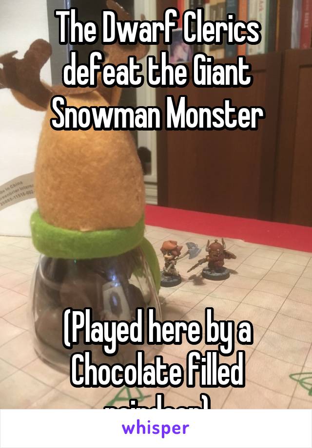 The Dwarf Clerics defeat the Giant Snowman Monster




(Played here by a Chocolate filled reindeer)