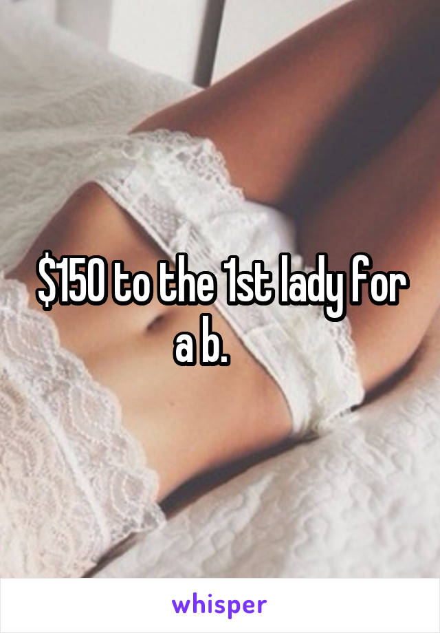 $150 to the 1st lady for a b.     