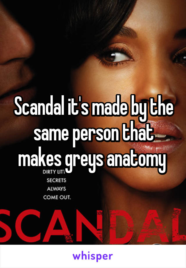 Scandal it's made by the same person that makes greys anatomy 