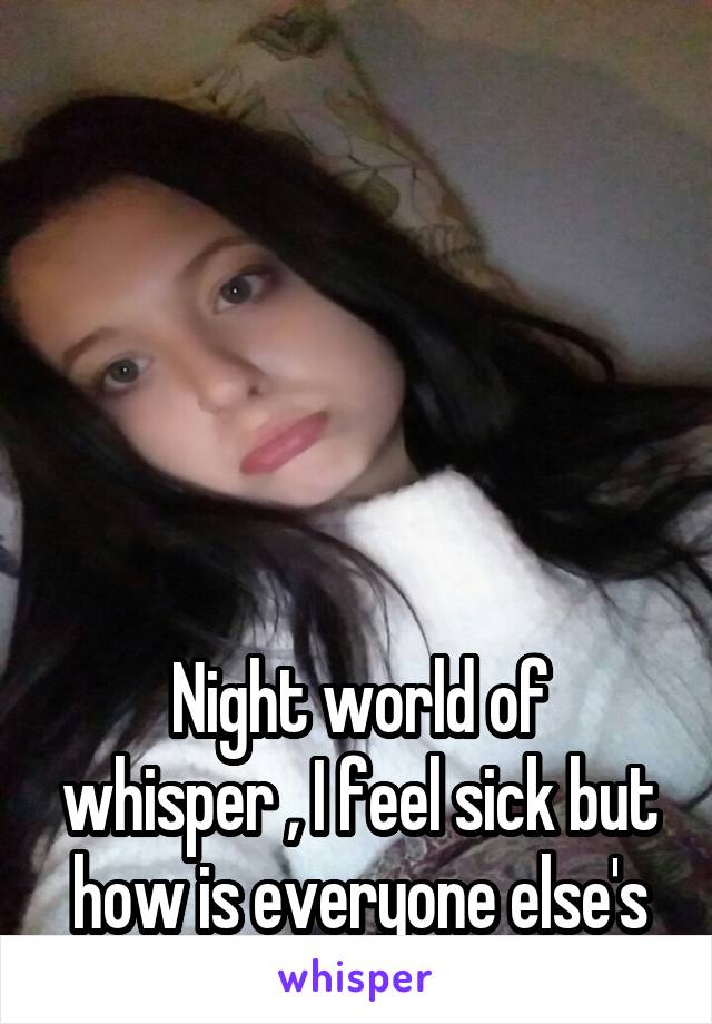 






Night world of whisper , I feel sick but how is everyone else's day