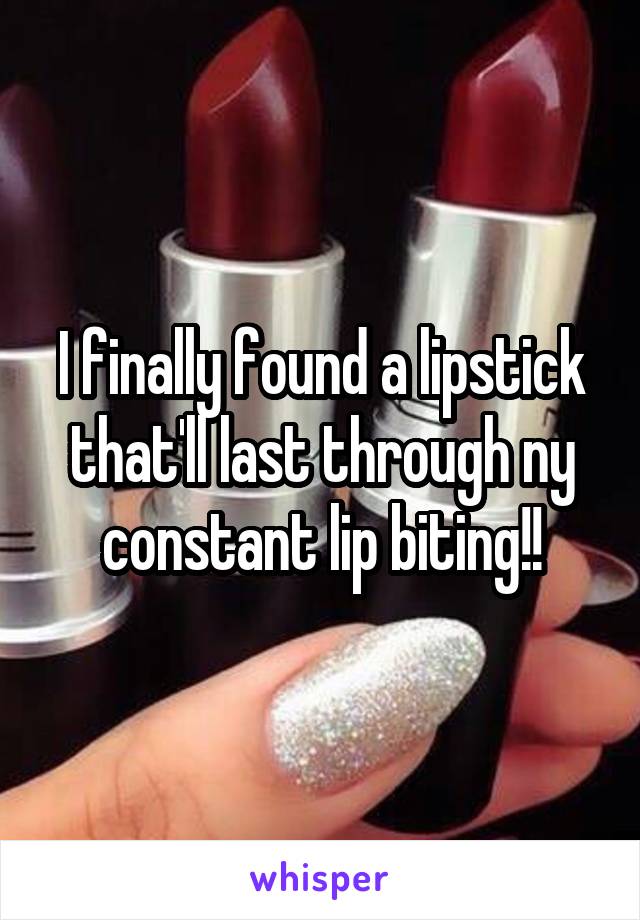 I finally found a lipstick that'll last through ny constant lip biting!!