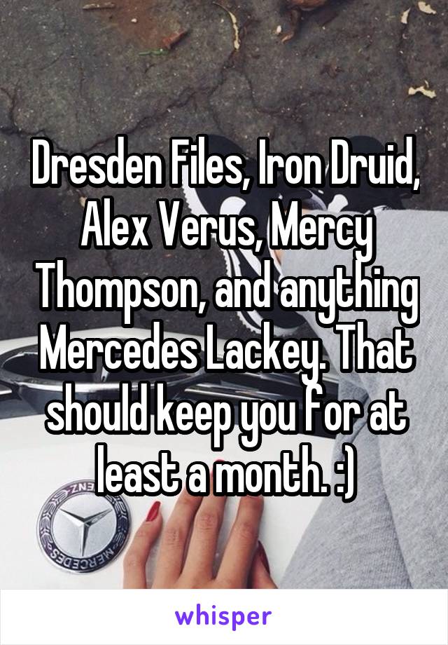 Dresden Files, Iron Druid, Alex Verus, Mercy Thompson, and anything Mercedes Lackey. That should keep you for at least a month. :)