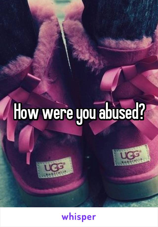 How were you abused?