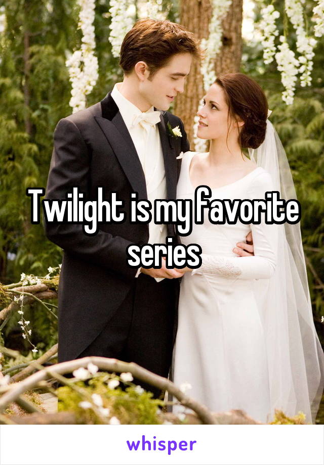 Twilight is my favorite series