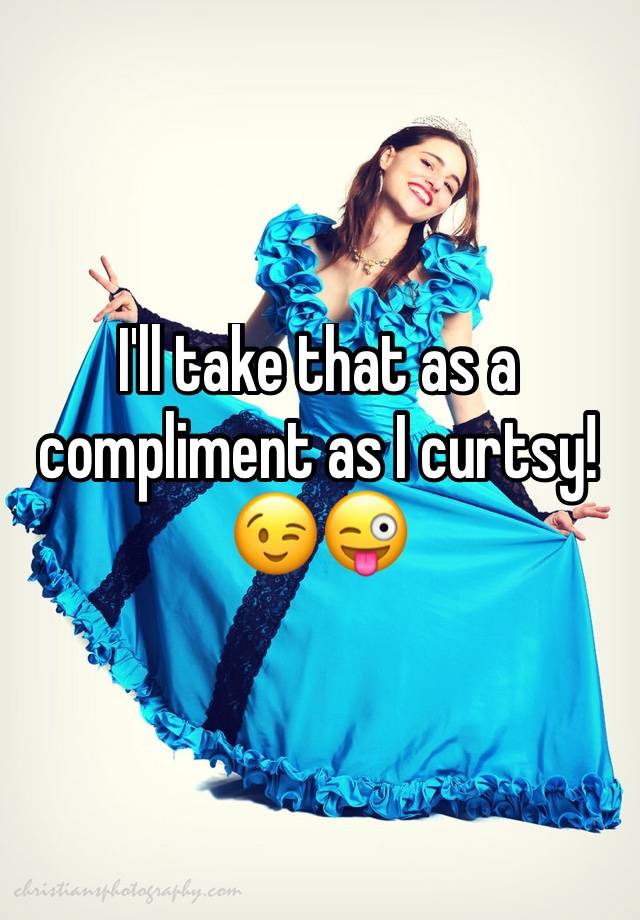 i-ll-take-that-as-a-compliment-as-i-curtsy