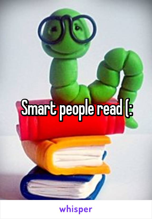 Smart people read (: