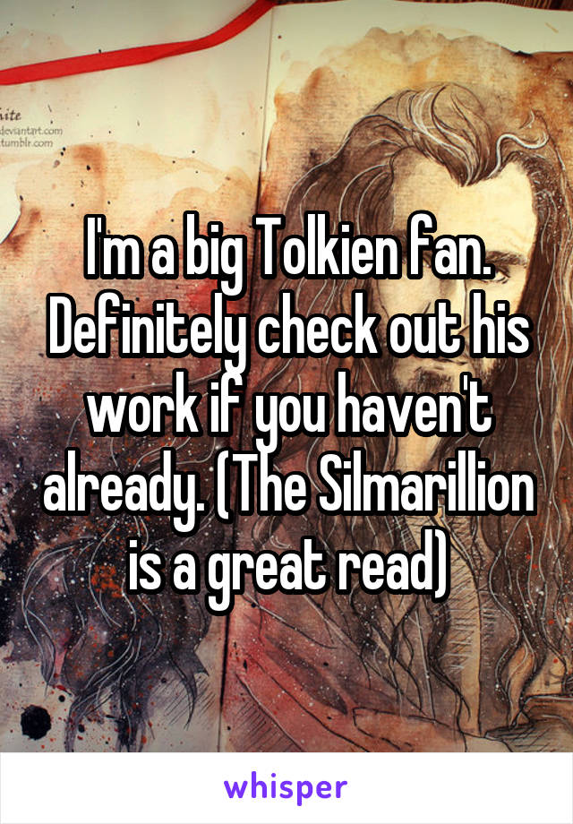 I'm a big Tolkien fan. Definitely check out his work if you haven't already. (The Silmarillion is a great read)