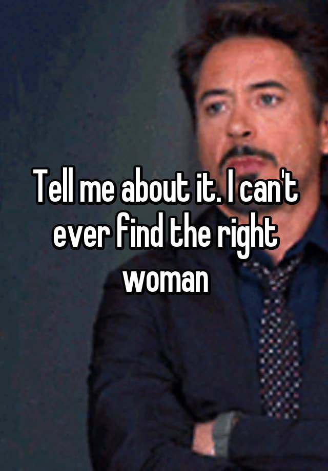 tell-me-about-it-i-can-t-ever-find-the-right-woman