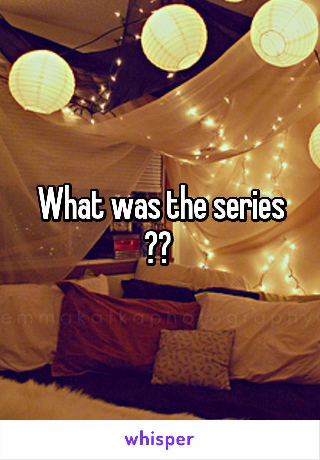 What was the series ?? 