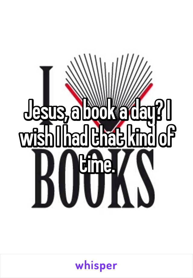 Jesus, a book a day? I wish I had that kind of time.