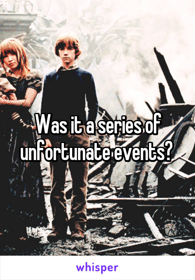 Was it a series of unfortunate events? 