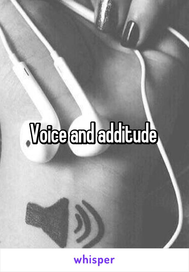 Voice and additude 
