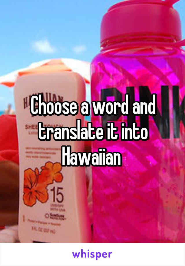 Choose a word and translate it into Hawaiian 