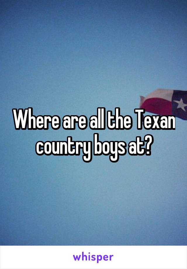 Where are all the Texan country boys at?