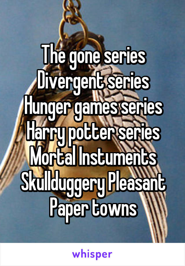 The gone series
Divergent series
Hunger games series
Harry potter series
Mortal Instuments
Skullduggery Pleasant
Paper towns