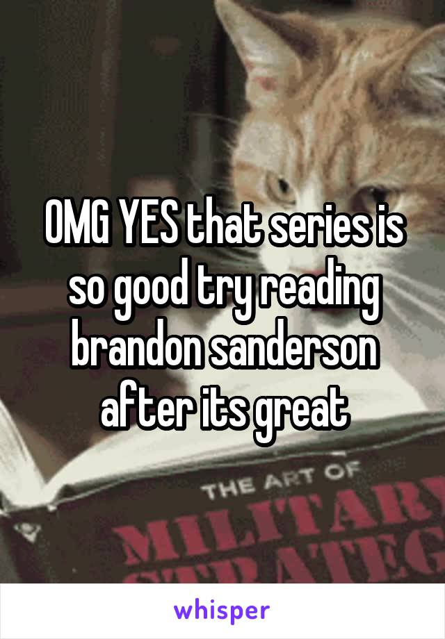 OMG YES that series is so good try reading brandon sanderson after its great