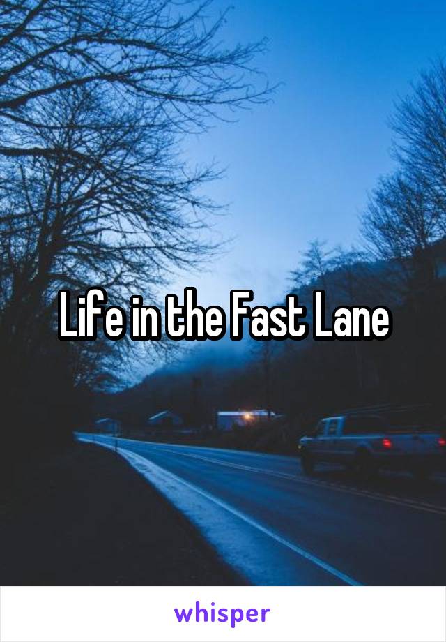 Life in the Fast Lane